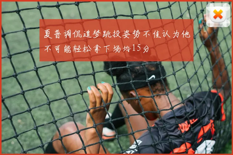 夏普调侃追梦跳投姿势不佳认为他不可能轻松拿下场均15分