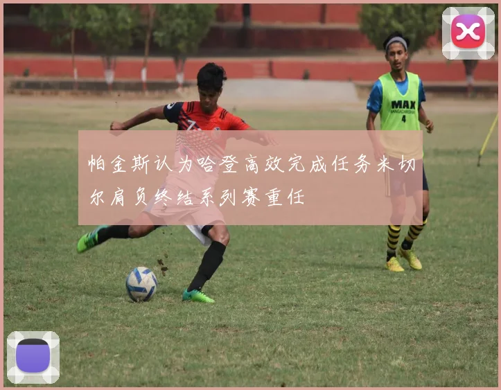 帕金斯认为哈登高效完成任务米切尔肩负终结系列赛重任