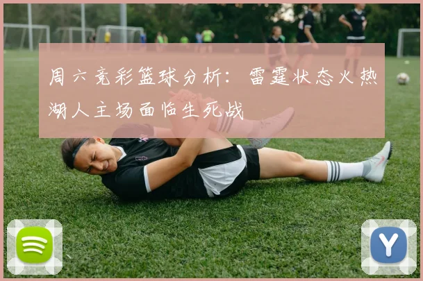 周六竞彩篮球分析：雷霆状态火热湖人主场面临生死战