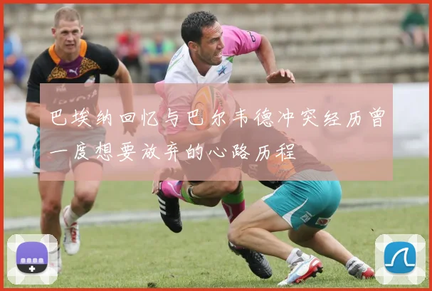 巴埃纳回忆与巴尔韦德冲突经历曾一度想要放弃的心路历程