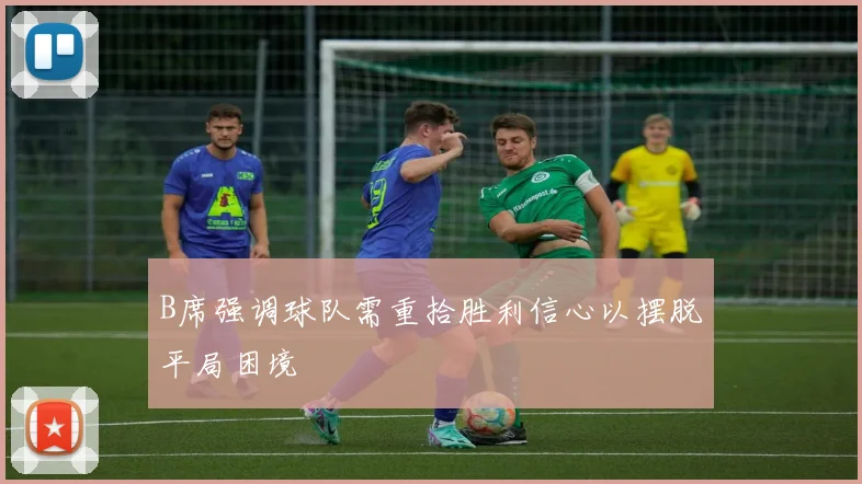 B席强调球队需重拾胜利信心以摆脱平局困境